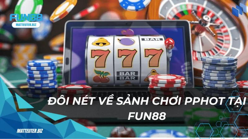 Đôi nét về sảnh chơi PPHot tại Fun88