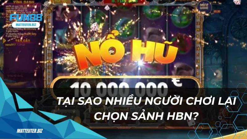 Tại sao nhiều người chơi lại chọn sảnh HBN?