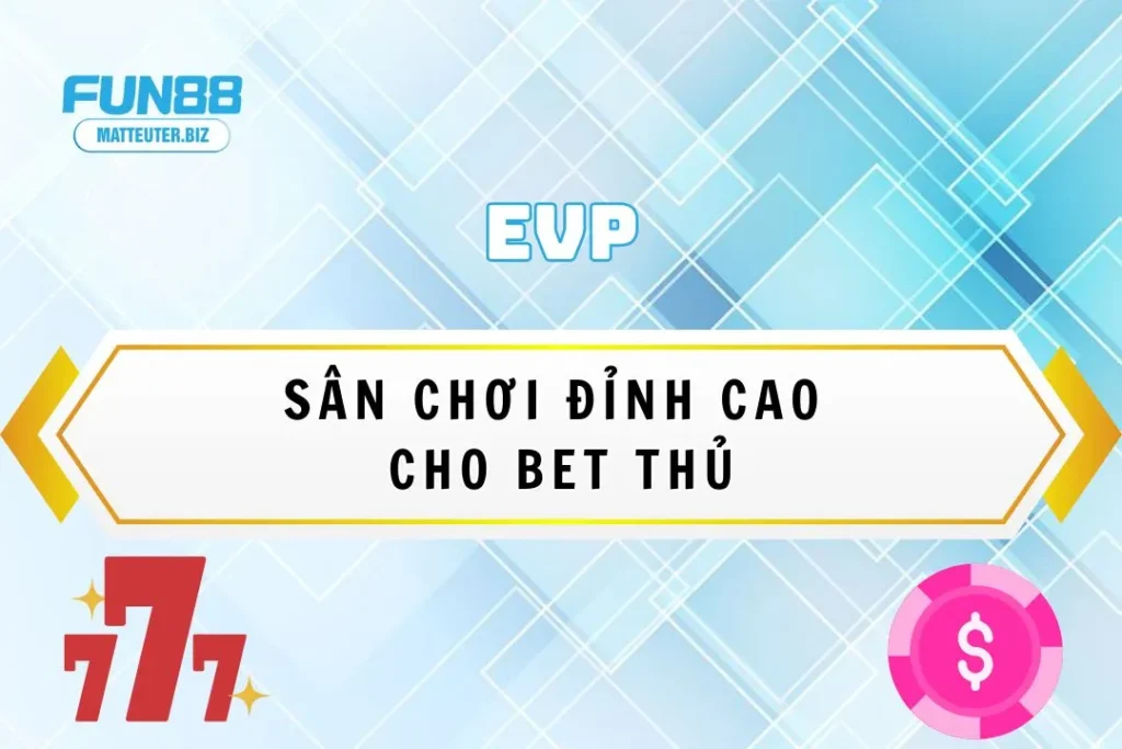 Khám phá sảnh EVP tại Fun88 – Sân chơi đỉnh cao cho bet thủ